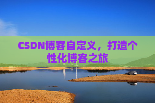 CSDN博客自定义,打造个性化博客之旅