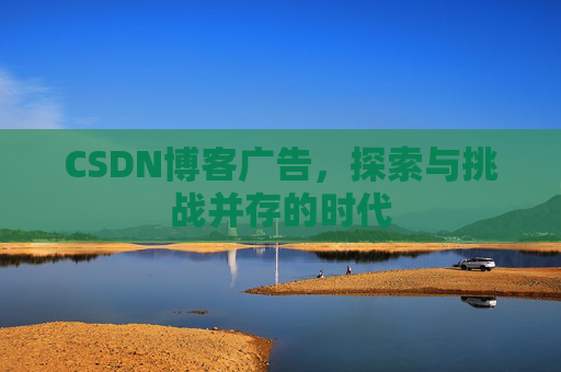 CSDN博客广告，探索与挑战并存的时代